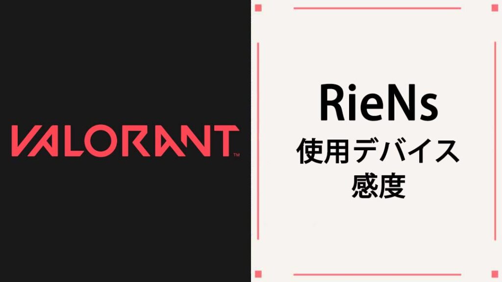 【VALORANT】RieNs(リエンズ)の使用デバイス/マウス/マウスパッド/キーボード/感度を紹介