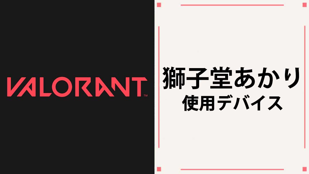 【VALORANT】獅子堂あかり(ししどうあかり)の使用デバイス・マウス・キーボード・PCスペックまとめ