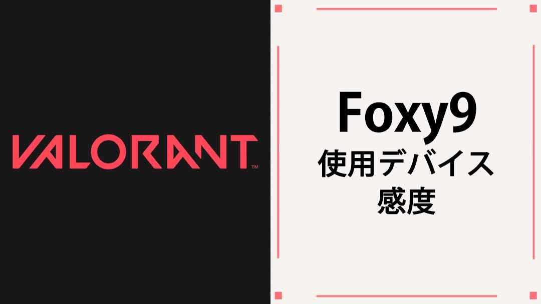 【VALORANT】Foxy9(フォクシーナイン)の使用デバイス・年齢・感度まとめ