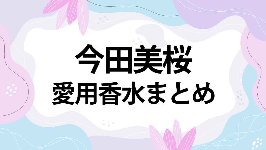 今田美桜(いまだみお)のプロフィール・愛用香水まとめ