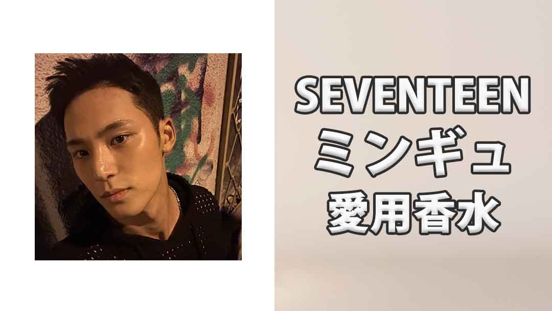 【SEVENTEEN】ミンギュ(MINGYU)の愛用香水まとめ