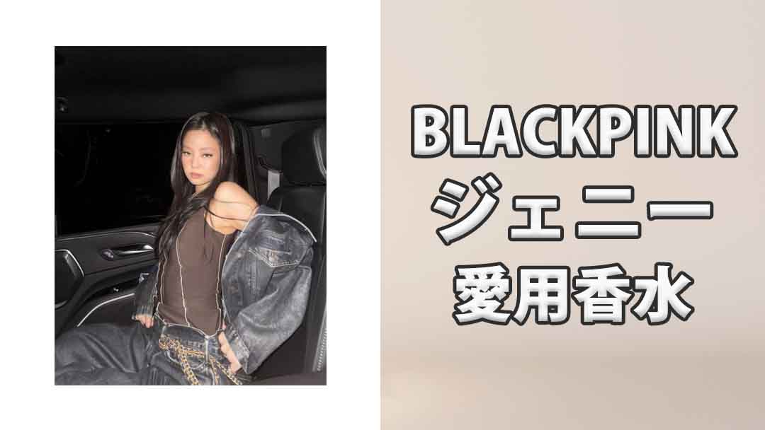 BLACKPINKジェニー(JENNIE)の歴代愛用香水まとめ